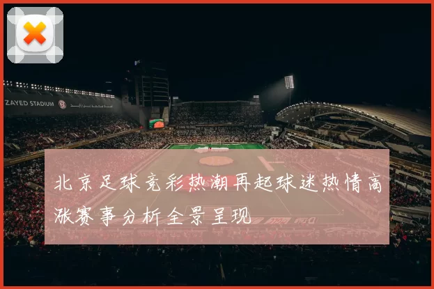 北京足球竞彩热潮再起球迷热情高涨赛事分析全景呈现
