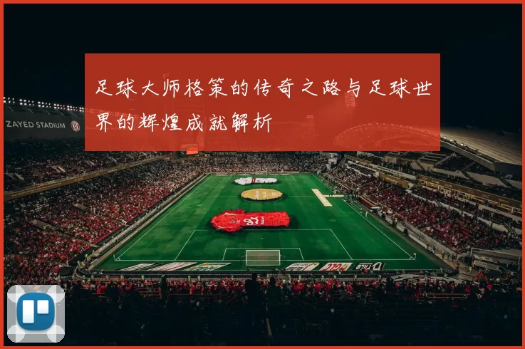 足球大师格策的传奇之路与足球世界的辉煌成就解析