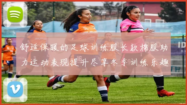 舒适保暖的足球训练服长款棉服助力运动表现提升尽享冬季训练乐趣