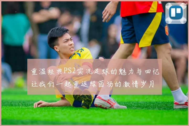重温经典PS2实况足球的魅力与回忆让我们一起重返绿茵场的激情岁月