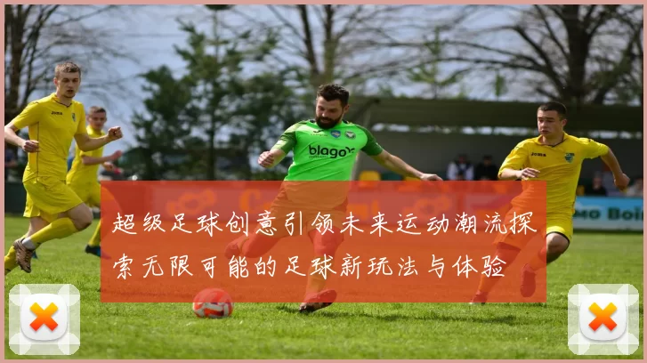 超级足球创意引领未来运动潮流探索无限可能的足球新玩法与体验