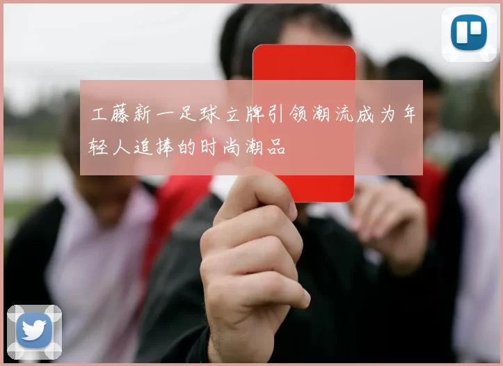 工藤新一足球立牌引领潮流成为年轻人追捧的时尚潮品