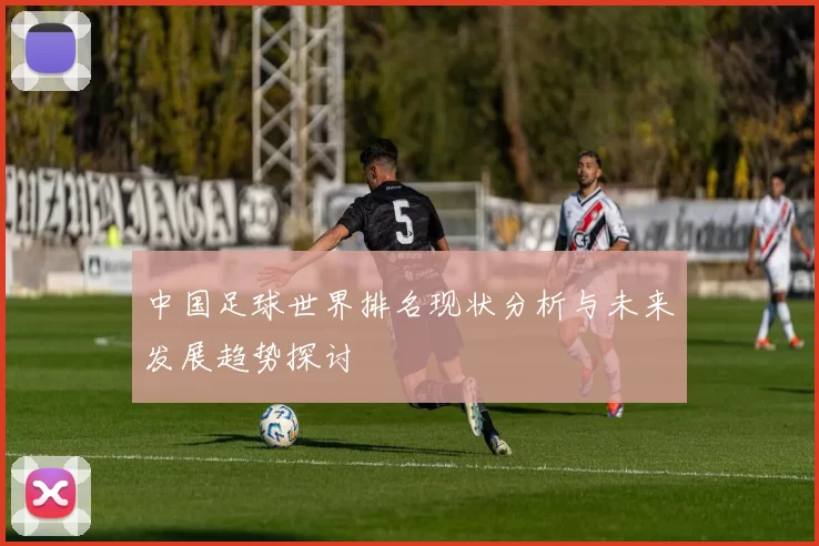中国足球世界排名现状分析与未来发展趋势探讨